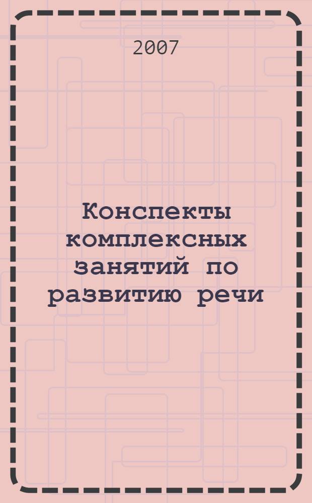 Конспекты комплексных занятий по развитию речи (старшая группа) : учебное пособие