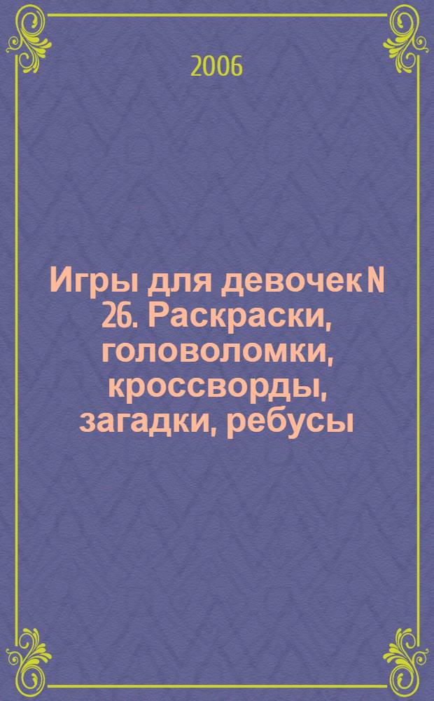 Игры для девочек N 26. Раскраски, головоломки, кроссворды, загадки, ребусы