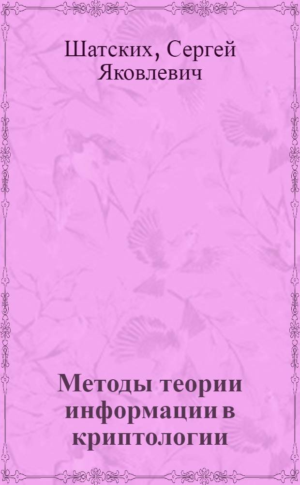 Методы теории информации в криптологии : дополнительные главы теории вероятностей и математической статистики для специальности "Компьютерная безопасность"