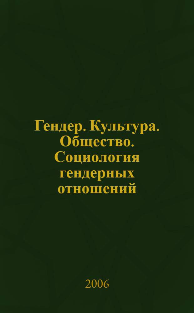 Гендер. Культура. Общество. Социология гендерных отношений : аспекты социальной антропологии и социальной работы : учебное пособие для студентов высших учебных заведений, обучающихся по направлению подготовки и специальности "Социальная работа" : для студентов специальностей 350100, 350500, 350500, 551100, 230500, 061100, 020600