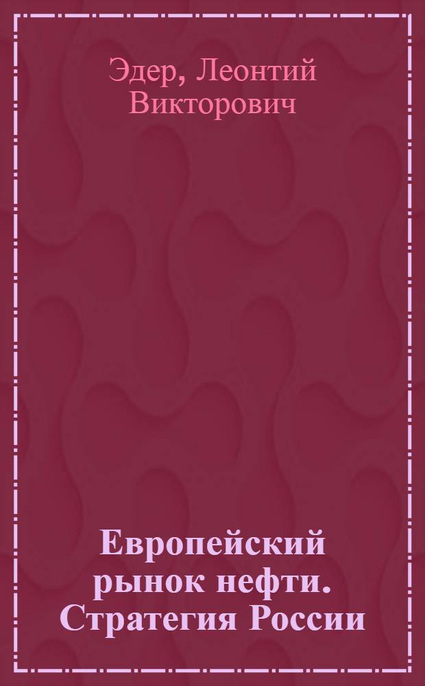 Европейский рынок нефти. Стратегия России = European petroleum market. Strategy of Russia