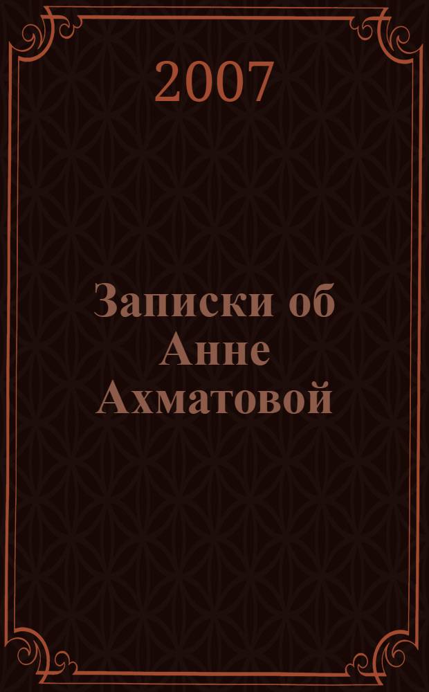 Записки об Анне Ахматовой : в 3 т.