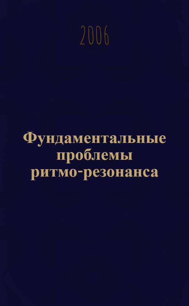 Фундаментальные проблемы ритмо-резонанса : фильтрация времени Божественным Светом и прямой ритмо-резонанс в многомерно-многополярном измерении системы координат Вселенной и личной системы координат человека : III научно-практическая конференция