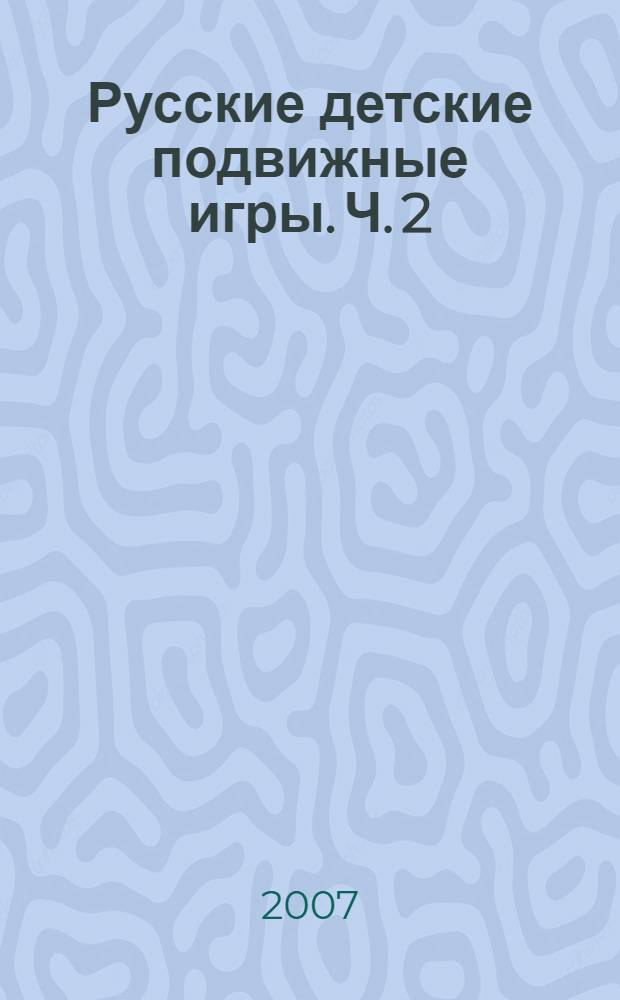 Русские детские подвижные игры. Ч. 2 : [Игры с камешками. Игры с палками. Зимние игры. Рюхи, башни, городки]