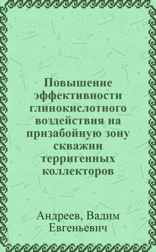 Повышение эффективности глинокислотного воздействия на призабойную зону скважин терригенных коллекторов : учебное пособие