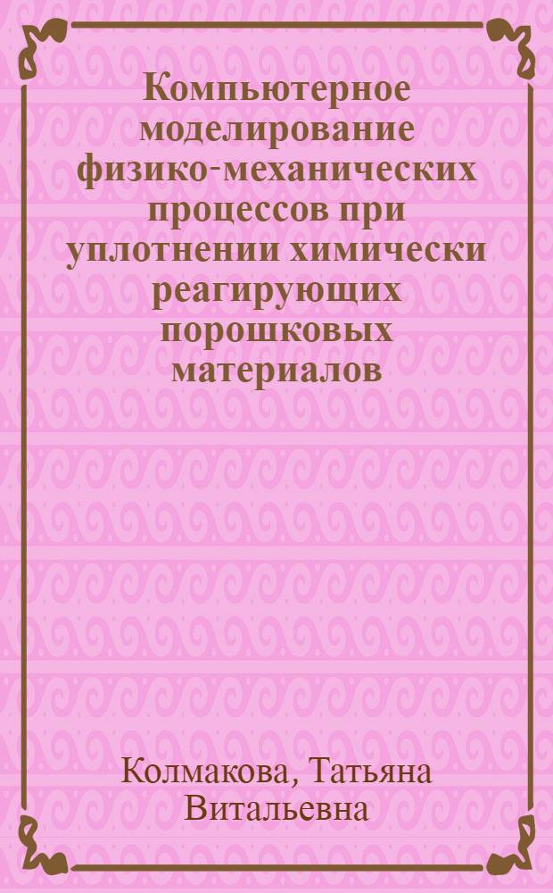 Компьютерное моделирование физико-механических процессов при уплотнении химически реагирующих порошковых материалов : автореферат диссертации на соискание ученой степени к.ф.-м.н. : специальность 01.02.04