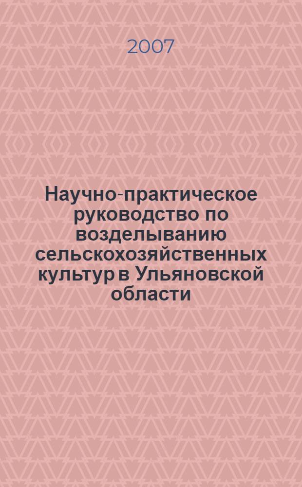 Научно-практическое руководство по возделыванию сельскохозяйственных культур в Ульяновской области. 2007 год