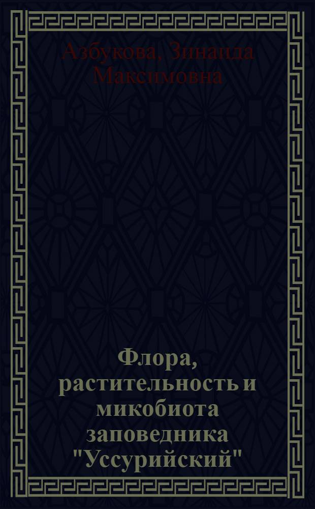 Флора, растительность и микобиота заповедника "Уссурийский" = Flora, vegetation and mycobiota of the reserve "Ussuriysky"