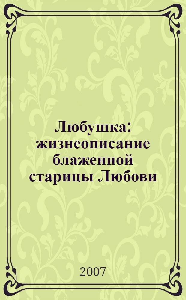 Любушка : жизнеописание блаженной старицы Любови (Лазаревой). Воспоминания