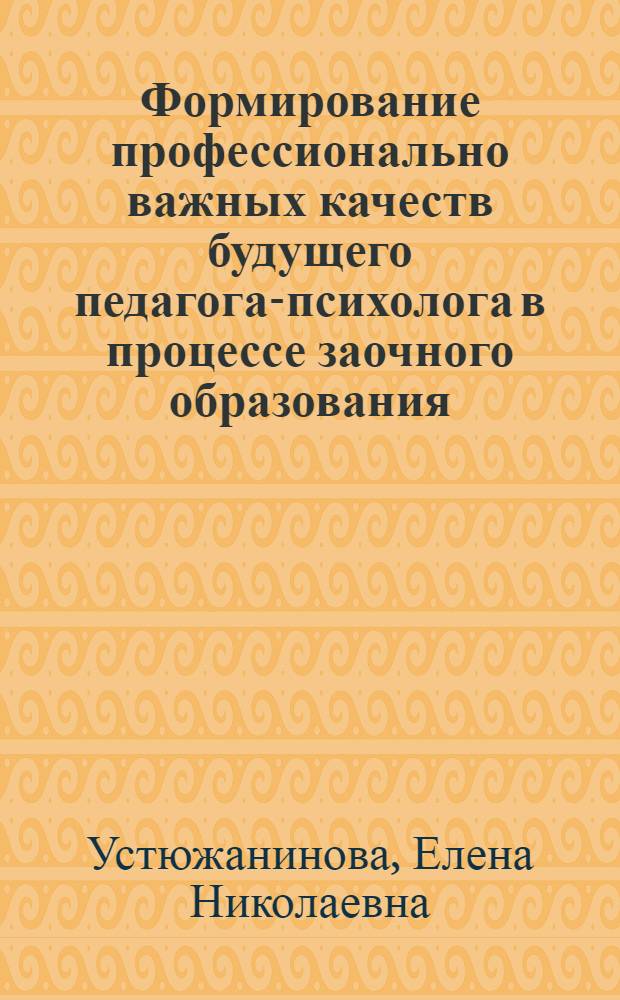 Формирование профессионально важных качеств будущего педагога-психолога в процессе заочного образования : автореф. дис. на соиск. учен. степ. канд. психол. наук : специальность 19.00.07 <Пед. психология>