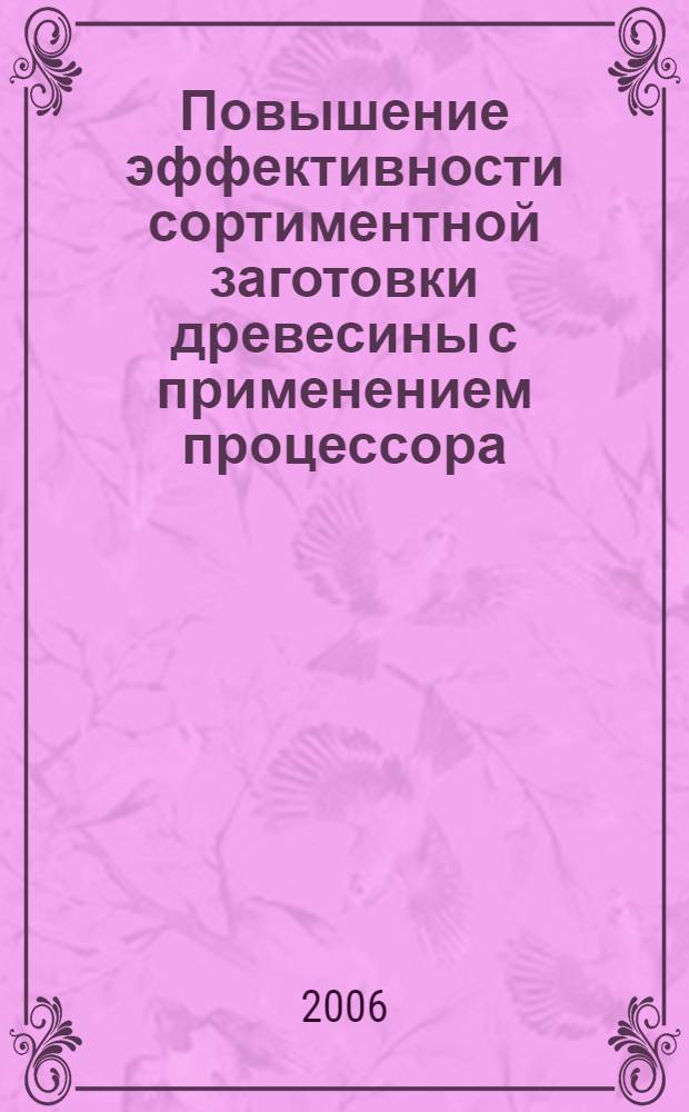 Повышение эффективности сортиментной заготовки древесины с применением процессора : (на примере лесозаготовительных предприятий Республики Коми) : автореф. дис. на соиск. учен. степ. канд. техн. наук : специальность 05.21.01 <Технология и машины лесозаготовок и лесного хоз-ва>