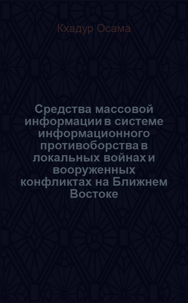 Средства массовой информации в системе информационного противоборства в локальных войнах и вооруженных конфликтах на Ближнем Востоке (1990 - 2003 гг.) : автореф. дис. на соиск. учен. степ. канд. ист. наук : специальность 20.02.22 <Воен. история>