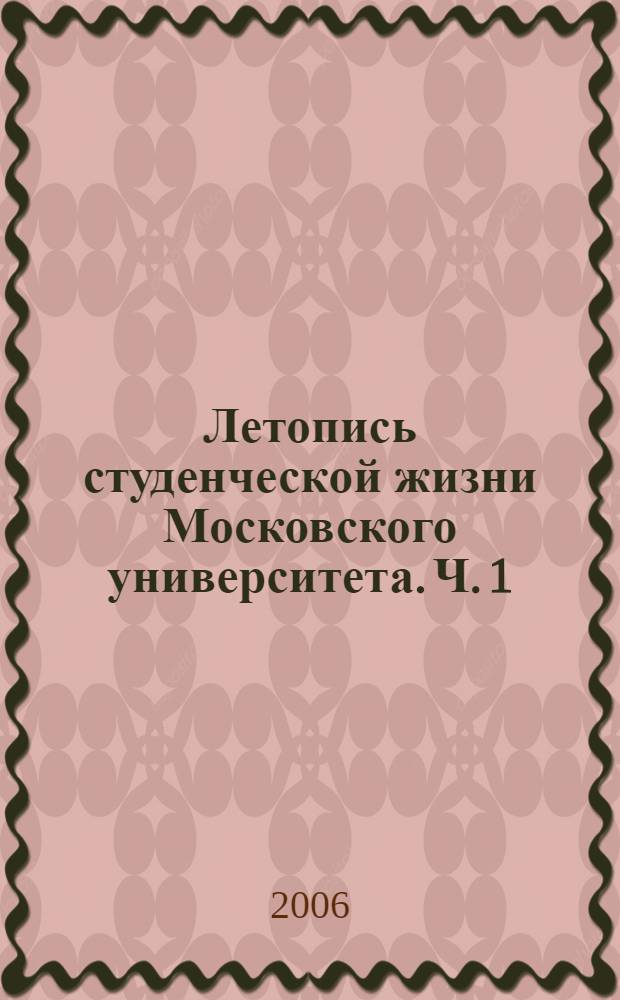 Летопись студенческой жизни Московского университета. Ч. 1 : (1755-1805)