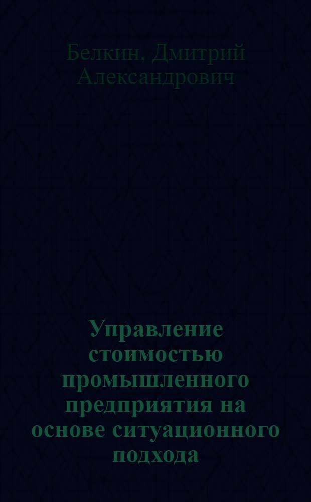 Управление стоимостью промышленного предприятия на основе ситуационного подхода : автореф. дис. на соиск. учен. степ. канд. экон. наук : специальность 08.00.05 <Экономика и упр. нар. хоз-вом>