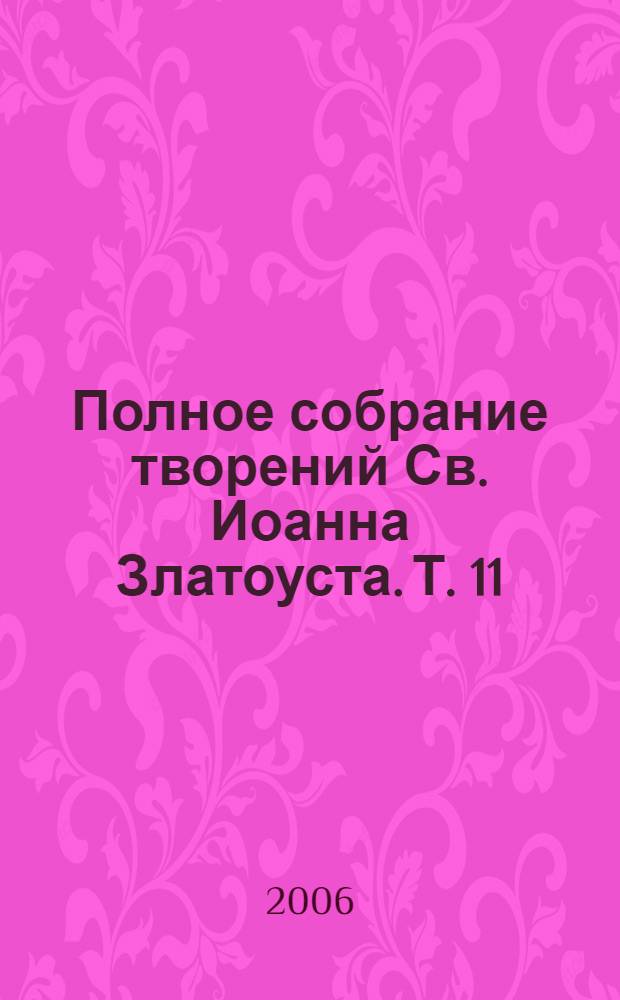 Полное собрание творений Св. Иоанна Златоуста. Т. 11