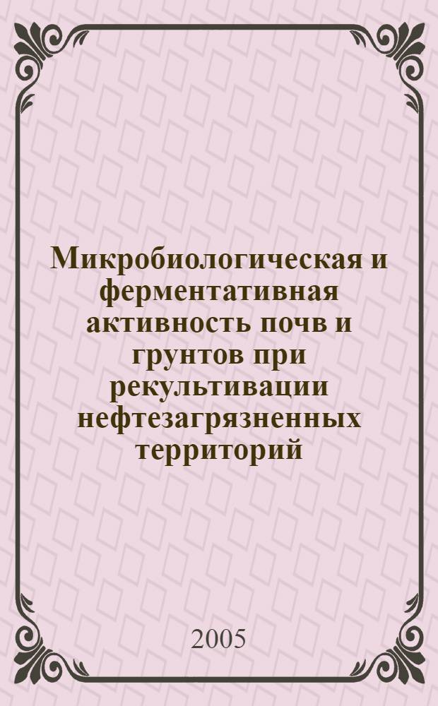 Микробиологическая и ферментативная активность почв и грунтов при рекультивации нефтезагрязненных территорий : автореферат диссертации на соискание ученой степени к.б.н. : специальность 03.00.07