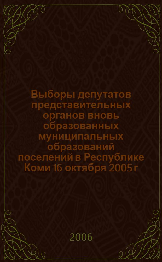 Выборы депутатов представительных органов вновь образованных муниципальных образований поселений в Республике Коми 16 октября 2005 г. : сборник
