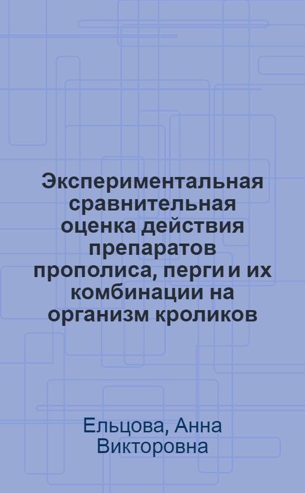 Экспериментальная сравнительная оценка действия препаратов прополиса, перги и их комбинации на организм кроликов. : автореферат диссертации на соискание ученой степени к.б.н. : специальность 03.00.13