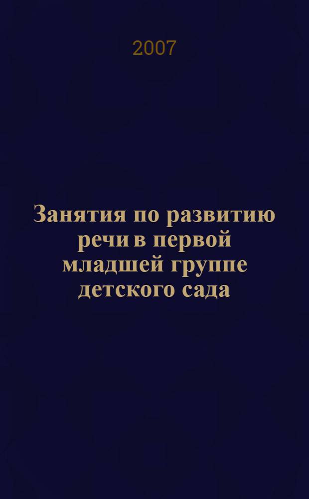 Занятия по развитию речи в первой младшей группе детского сада : планы занятий