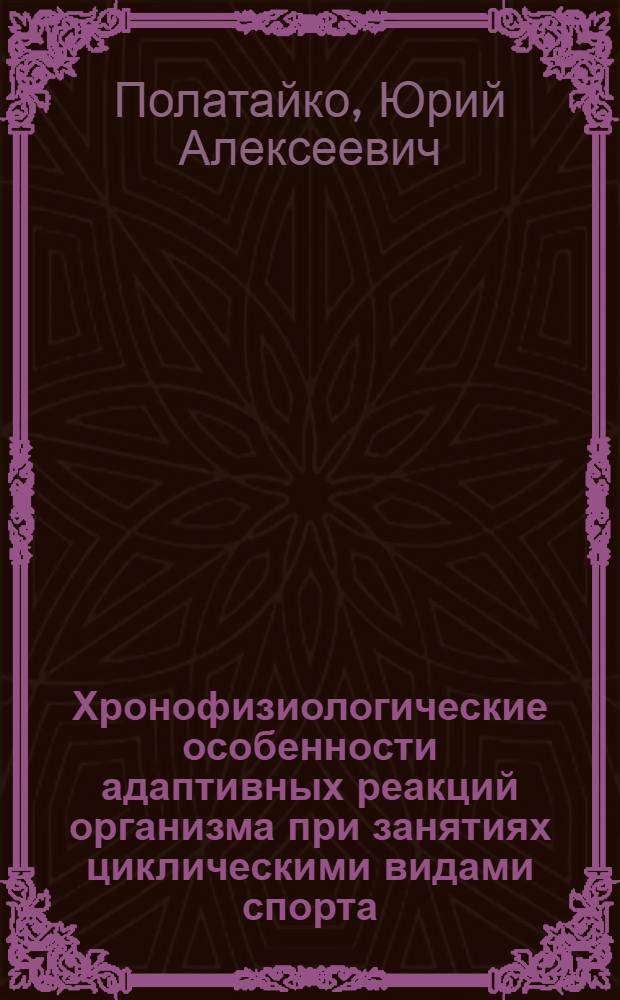 Хронофизиологические особенности адаптивных реакций организма при занятиях циклическими видами спорта. : автореферат диссертации на соискание ученой степени д.б.н. : специальность 03.00.13