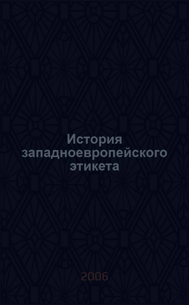 История западноевропейского этикета : учебное пособие для студентов, обучающихся по специальности 031401 "Культурология", по направлениям 031400 "Культурология", 071400 "Социально-культурная деятельность"