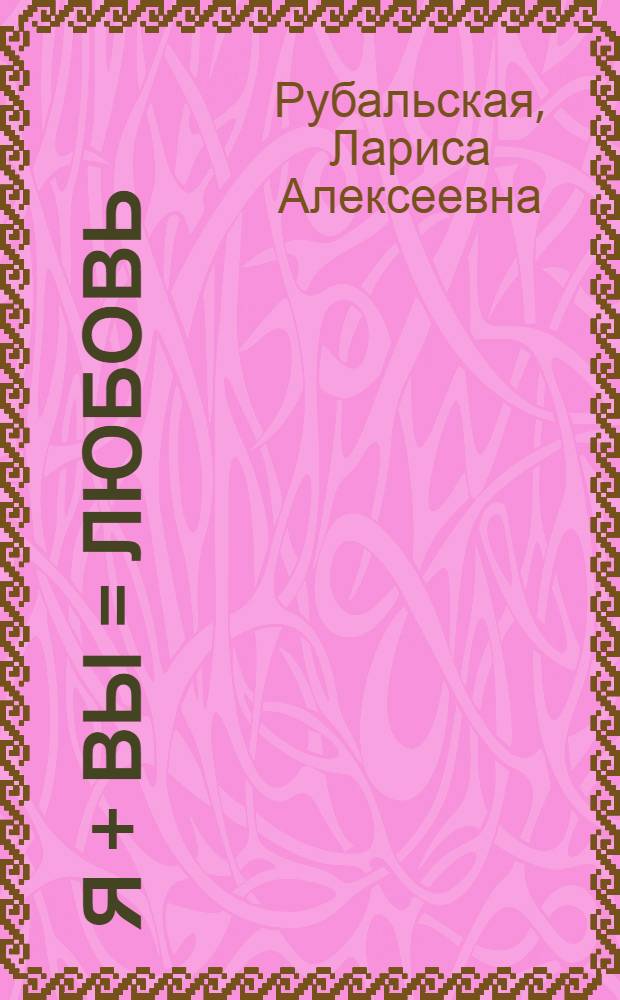 Я + Вы = Любовь : стихотворения, песни, проза