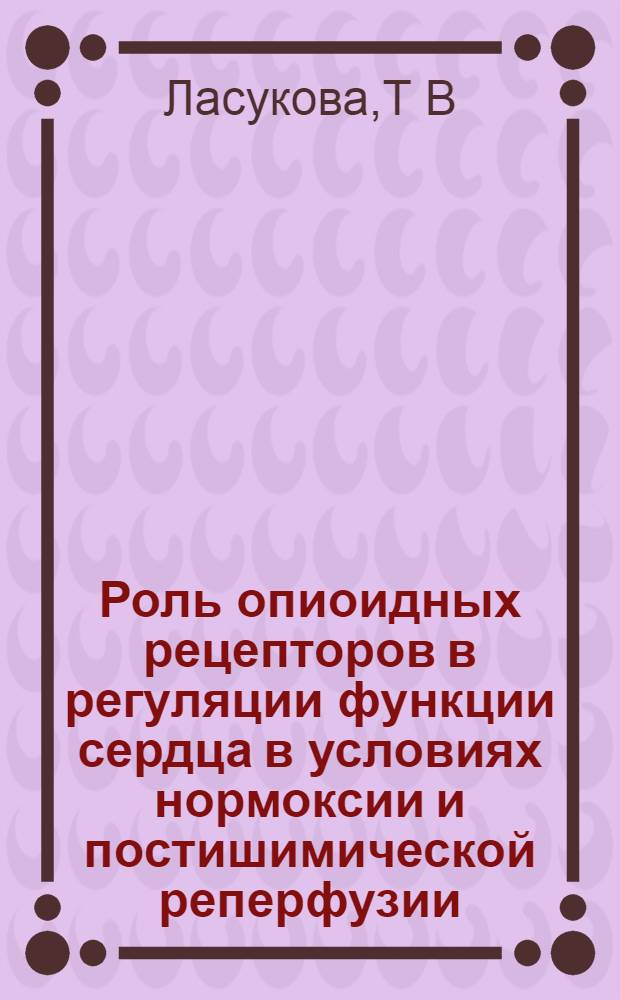 Роль опиоидных рецепторов в регуляции функции сердца в условиях нормоксии и постишимической реперфузии : автореферат диссертации на соискание ученой степени : специальность