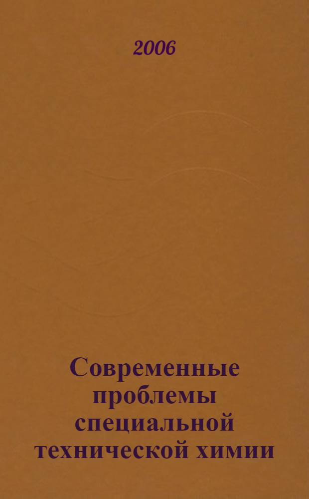 Современные проблемы специальной технической химии : материалы докладов Международной научно-технической конференции (6-8 декабря 2006 года)