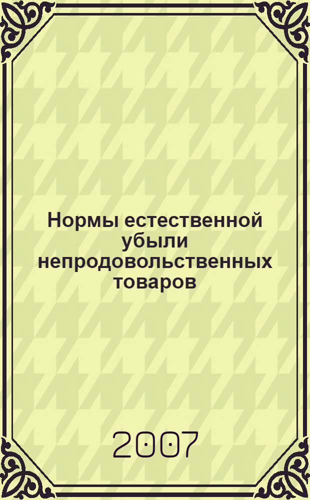 Нормы естественной убыли непродовольственных товаров : нормы естественной убыли при хранении. Нормы естественной убыли при транпортировании. Нормы естественной убыли при отпуске и реализации : сборник нормативных документов