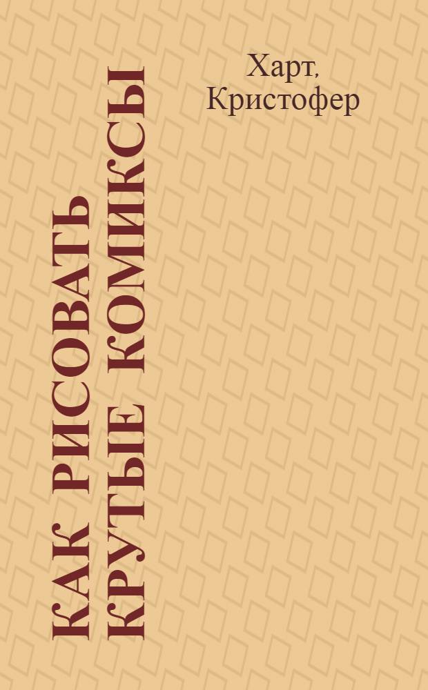Как рисовать крутые комиксы : пособие по рисованию