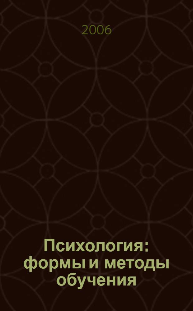 Психология: формы и методы обучения : учебно-методическое пособие : для студентов по специальности 050706 "Педагогика и психология" вузов региона
