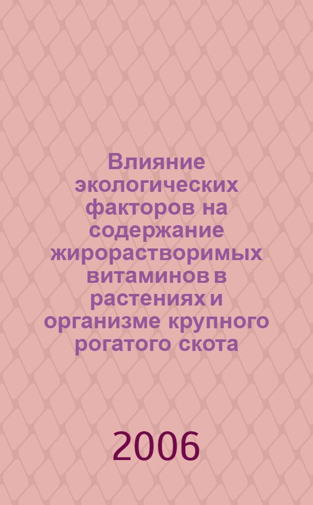 Влияние экологических факторов на содержание жирорастворимых витаминов в растениях и организме крупного рогатого скота : (на примере агроландшафта ОАО "Заветы Ильича"Ленинградского района Краснодарского края) : автореф. дис. на соиск. учен. степ. канд. биол. наук : специальность 03.00.16 <Экология>