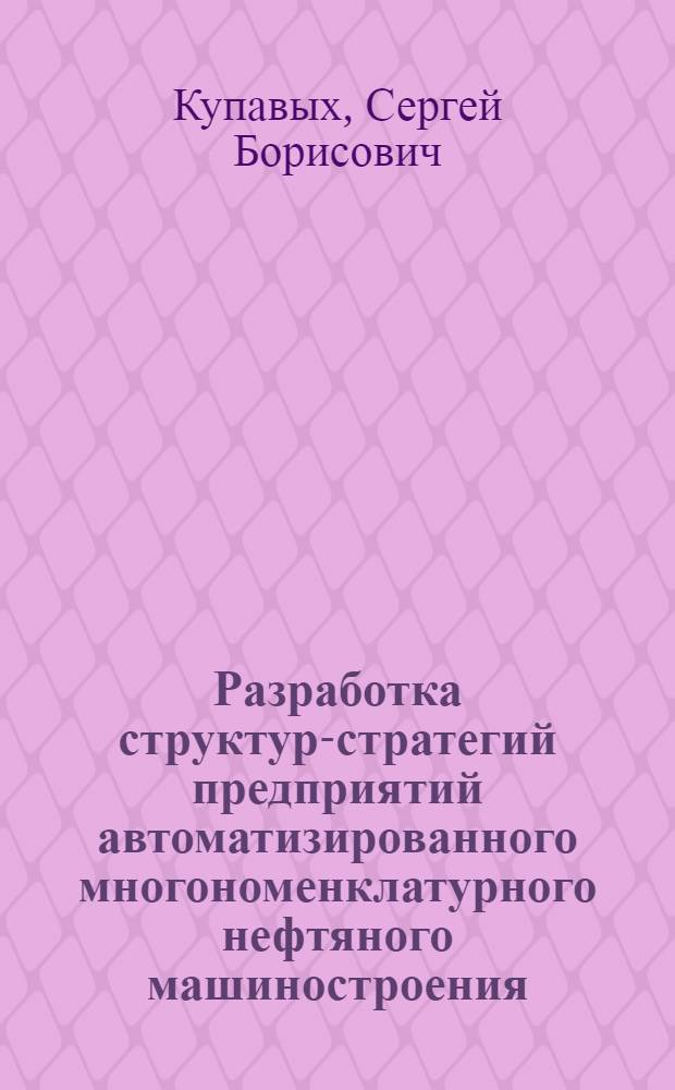 Разработка структур-стратегий предприятий автоматизированного многономенклатурного нефтяного машиностроения : автореф. дис. на соиск. учен. степ. канд. техн. наук : специальность 05.13.06 <Автоматизация и упр. технол. процессами и пр-вами>