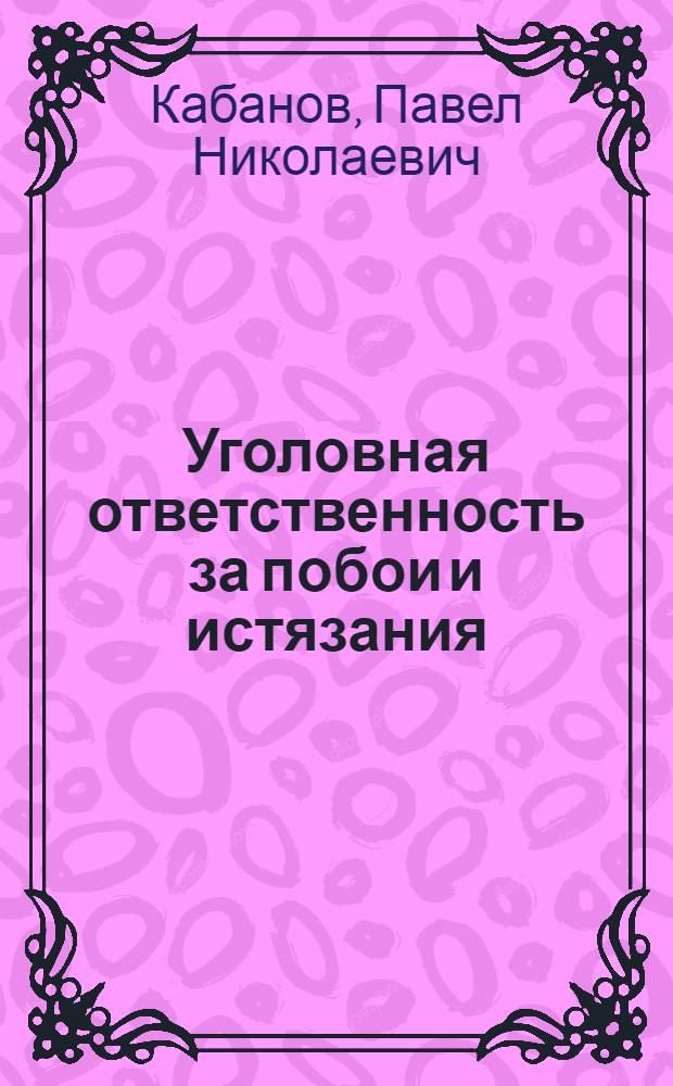 Уголовная ответственность за побои и истязания : автореф. дис. на соиск. учен. степ. канд. юрид. наук : специальность 12.00.08 <Уголов. право и криминология; уголов.-исполнит. право>