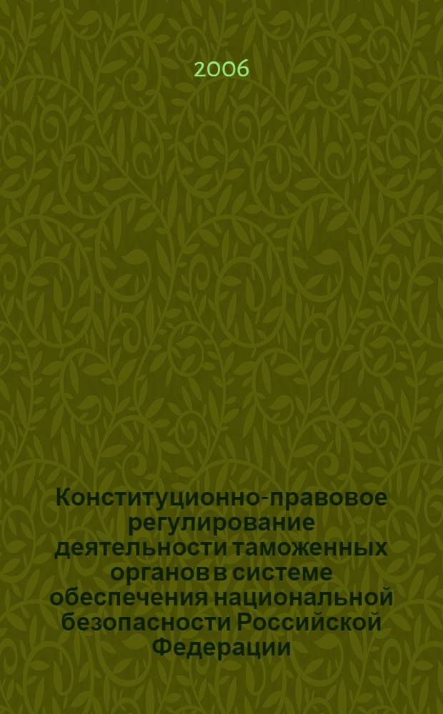 Конституционно-правовое регулирование деятельности таможенных органов в системе обеспечения национальной безопасности Российской Федерации : автореф. дис. на соиск. учен. степ. канд. юрид. наук : специальность 05.26.02 <Безопасность в чрезвычайн. ситуациях> : специальность 12.00.02 <Конституц.право,муницип. право>