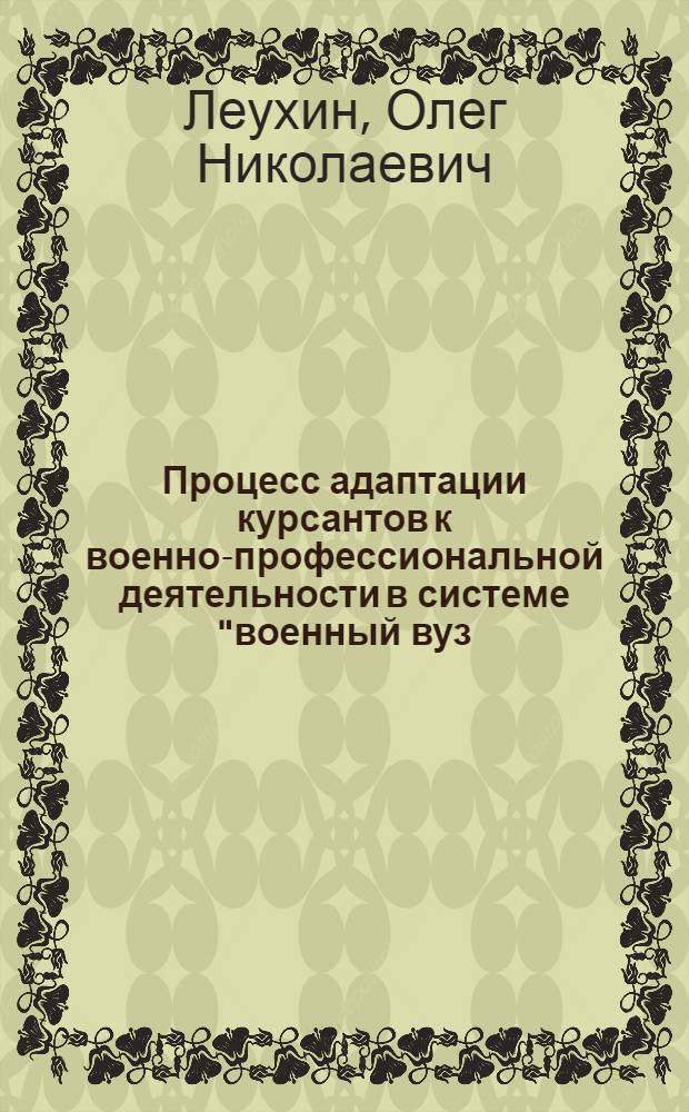 Процесс адаптации курсантов к военно-профессиональной деятельности в системе "военный вуз - войска" : автореф. дис. на соиск. учен. степ. канд. пед. наук : специальность 13.00.08 <Теория и методика проф. образования>
