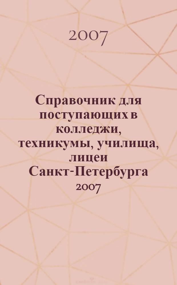 Справочник для поступающих в колледжи, техникумы, училища, лицеи Санкт-Петербурга 2007/2008