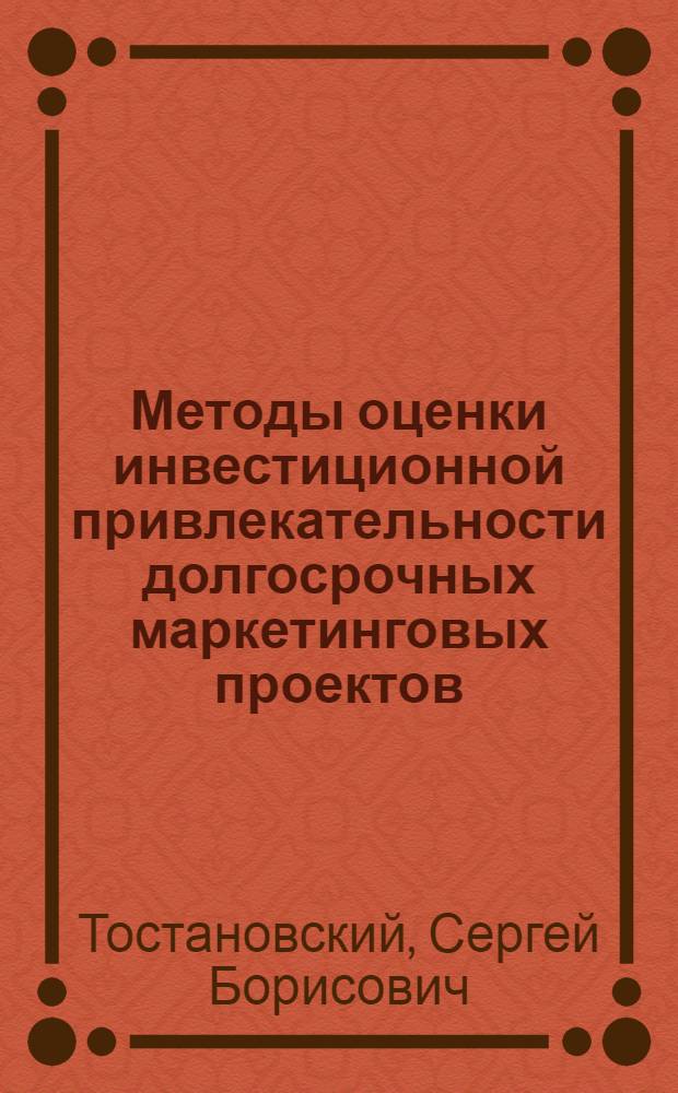 Методы оценки инвестиционной привлекательности долгосрочных маркетинговых проектов : автореф. дис. на соиск. учен. степ. канд. экон. наук : специальность 08.00.05 <Экономика и упр. нар. хоз-вом>