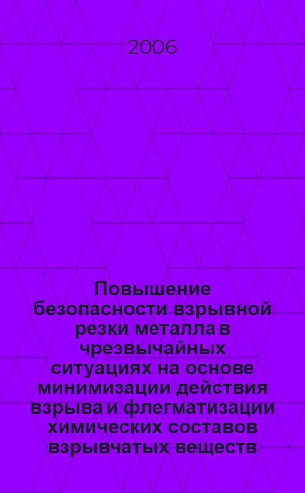Повышение безопасности взрывной резки металла в чрезвычайных ситуациях на основе минимизации действия взрыва и флегматизации химических составов взрывчатых веществ : автореф. дис. на соиск. учен. степ. канд. техн. наук : специальность 05.26.02 <Безопасность в чрезвычайн. ситуациях>