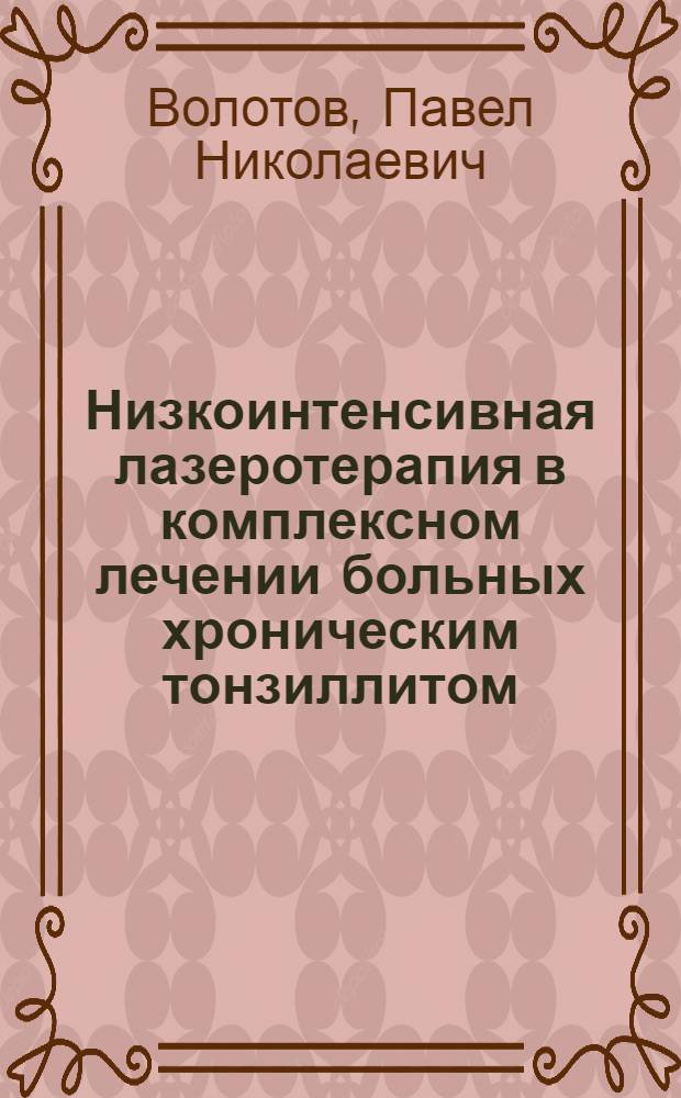 Низкоинтенсивная лазеротерапия в комплексном лечении больных хроническим тонзиллитом : автореф. дис. на соиск. учен. степ. канд. мед. наук : специальность 14.00.51 <Восстановит. медицина, лечеб. физкультура и спортив. медицина, курортология и физиотерапия> : специальность 14.00.04 <Болезни уха, горла и носа>