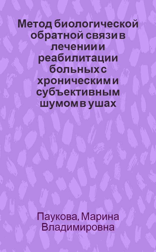 Метод биологической обратной связи в лечении и реабилитации больных с хроническим и субъективным шумом в ушах : автореф. дис. на соиск. учен. степ. канд. мед. наук : специальность 14.00.04 <Болезни уха, горла и носа>