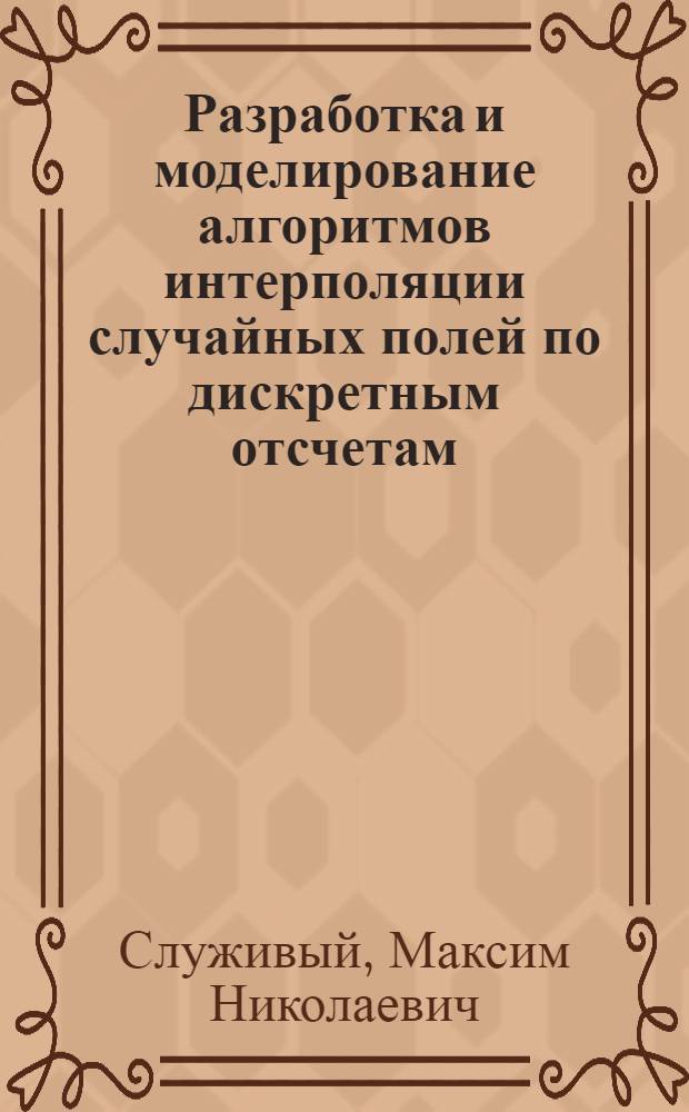 Разработка и моделирование алгоритмов интерполяции случайных полей по дискретным отсчетам : автореф. дис. на соиск. учен. степ. канд. техн. наук : специальность 05.13.18 <Мат. моделирование, числ. методы и комплексы программ>