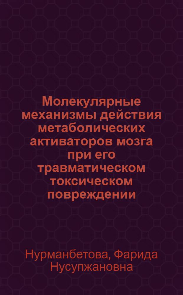 Молекулярные механизмы действия метаболических активаторов мозга при его травматическом токсическом повреждении : автореф. дис. на соиск. учен. степ. д-ра мед. наук : специальность 14.00.25 <Фармакология, клинич. фармакология>