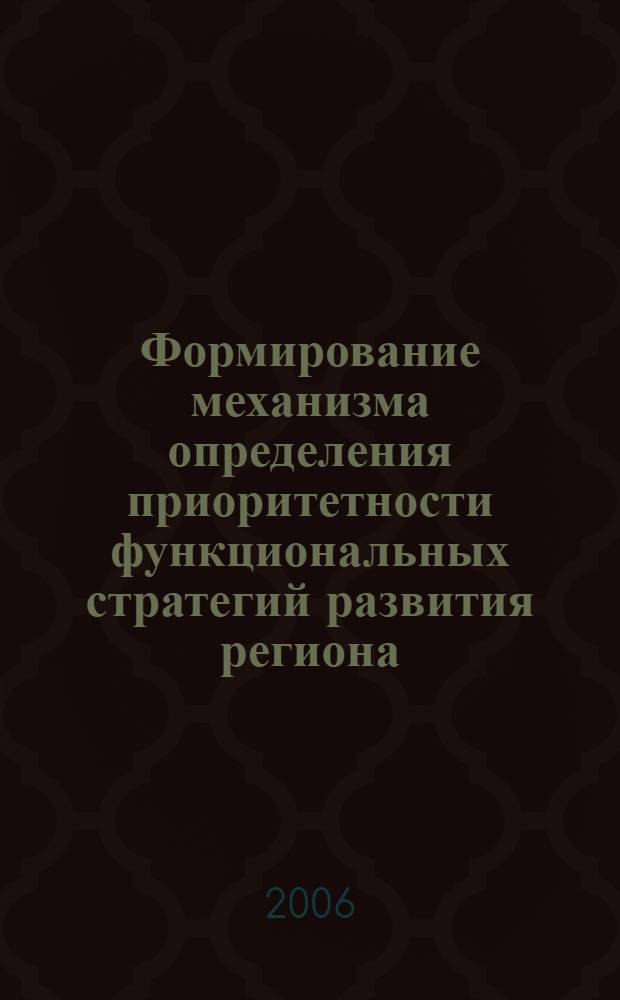 Формирование механизма определения приоритетности функциональных стратегий развития региона : автореф. дис. на соиск. учен. степ. канд. экон. наук : специальность 08.00.05 <Экономика и упр. нар. хоз-вом>