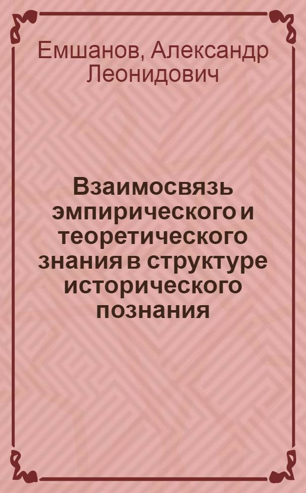 Взаимосвязь эмпирического и теоретического знания в структуре исторического познания : автореф. дис. на соиск. учен. степ. канд. филос. наук : специальность 09.00.01 <Онтология и теория познания>