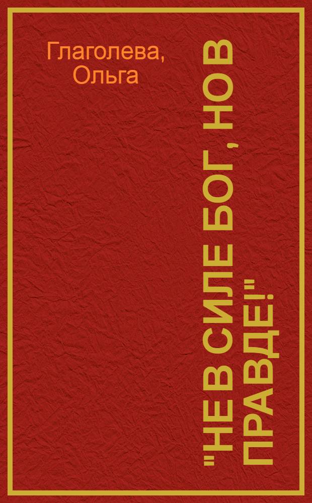 "Не в силе Бог, но в правде!" : святитель Филипп Московский : к 500-летию со дня рождения святителя Филиппа, митрополита Московского и вся Руси, чудотворца