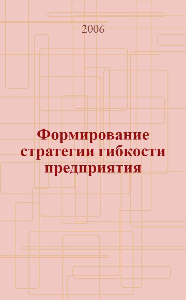 Формирование стратегии гибкости предприятия : автореф. дис. на соиск. учен. степ. канд. экон. наук : специальность 08.00.05 <Экономика и упр. нар. хоз-вом>