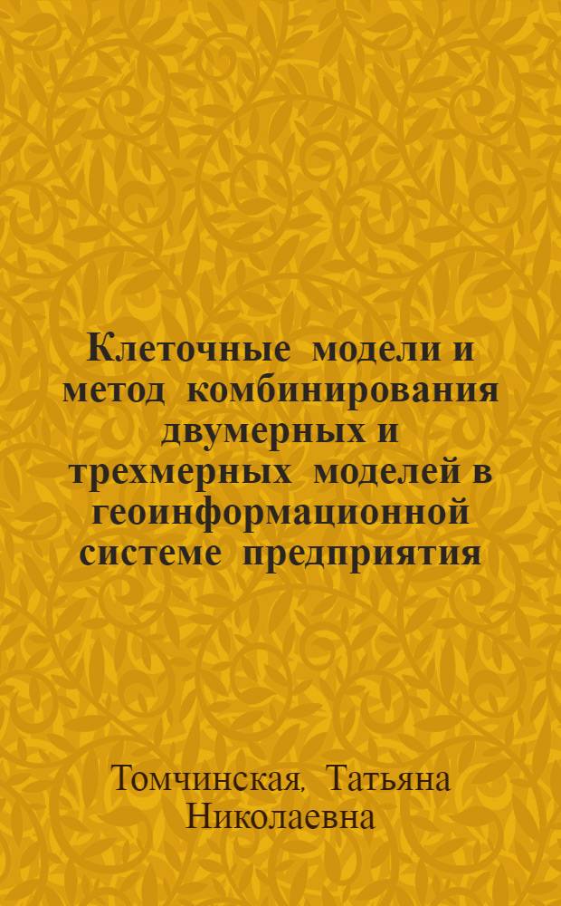 Клеточные модели и метод комбинирования двумерных и трехмерных моделей в геоинформационной системе предприятия : автореф. дис. на соиск. учен. степ. канд. техн. наук : специальность 05.13.17 <Теорет. основы информатики>