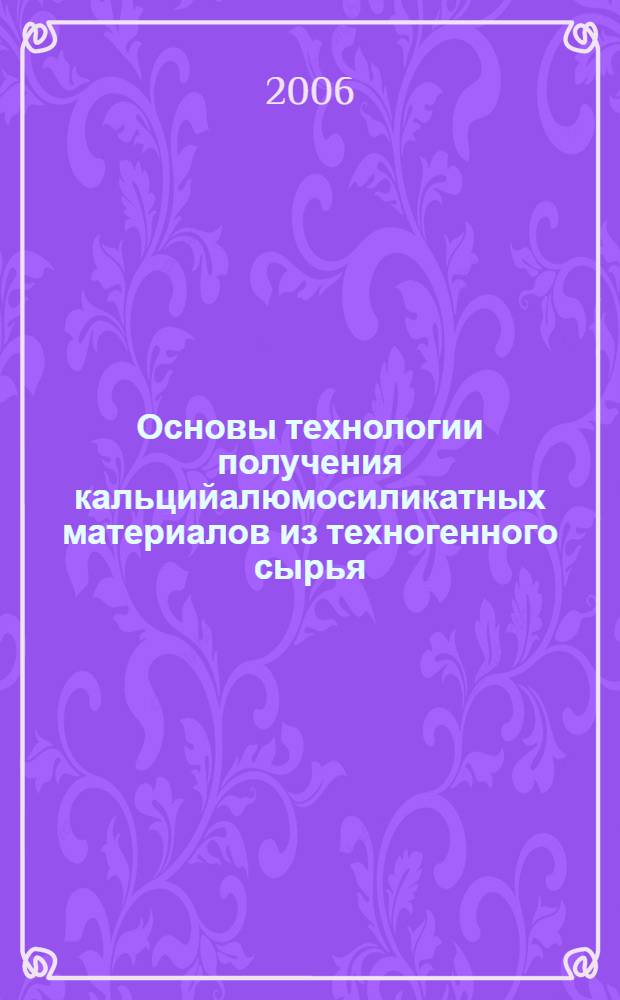 Основы технологии получения кальцийалюмосиликатных материалов из техногенного сырья : автореф. дис. на соиск. учен. степ. д-ра хим. наук : специальность 05.17.01 <Технология неорган. веществ>