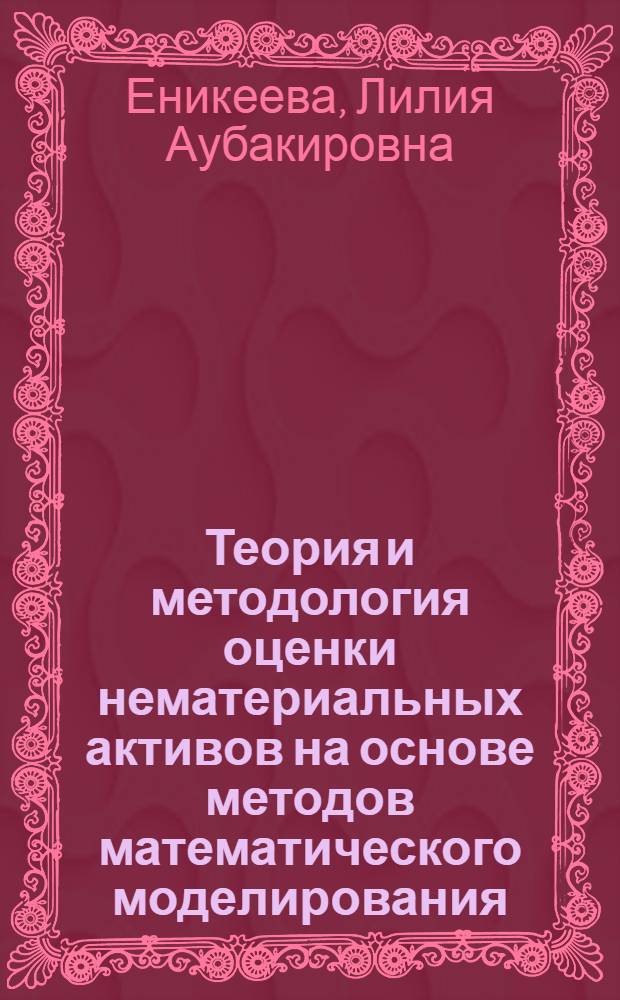 Теория и методология оценки нематериальных активов на основе методов математического моделирования : автореф. дис. на соиск. учен. степ. д-ра экон. наук : специальность 08.00.10 <Финансы, денеж. обращение и кредит> : специальность 08.00.13 <Мат. и инструм. методы экономики>